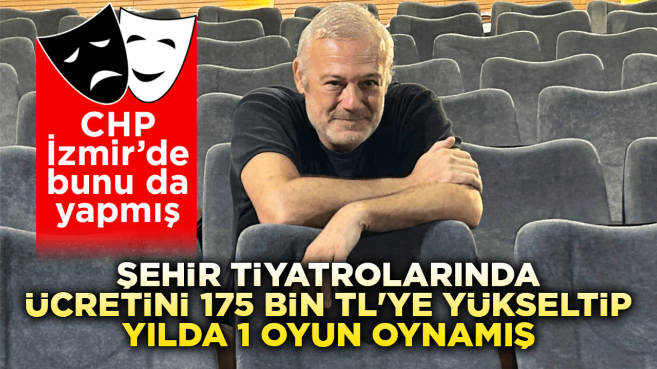 CHP İzmir’de bunu da yapmış! Şehir Tiyatrolarında ücretini 175 bin TL’ye yükseltip yılda 1 oyun oynamış