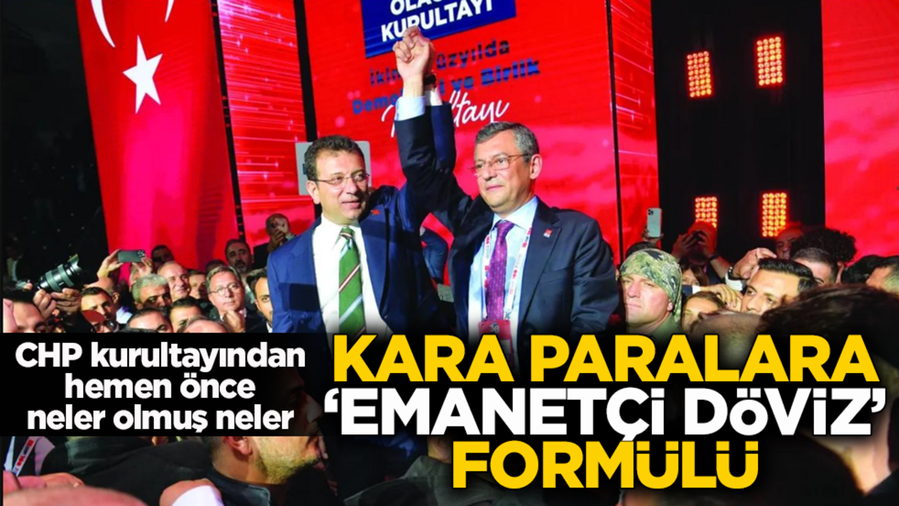 CHP kurultayından hemen önce neler olmuş neler! Kara paralara ‘emanetçi döviz’ formülü