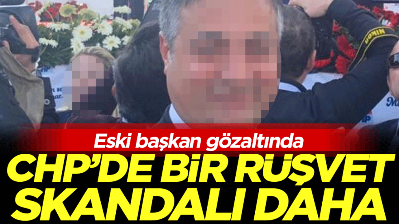 CHP'de bir rüşvet skandalı daha: Eski başkan gözaltında!