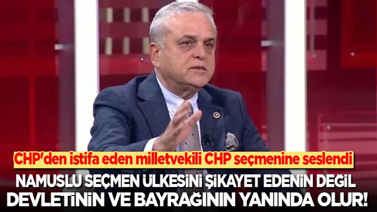 CHP'den istifa eden milletvekili CHP seçmenine seslendi: Namuslu CHP seçmeni ülkesini şikayet edenlerin değil devletinin ve bayrağının yanında olur!