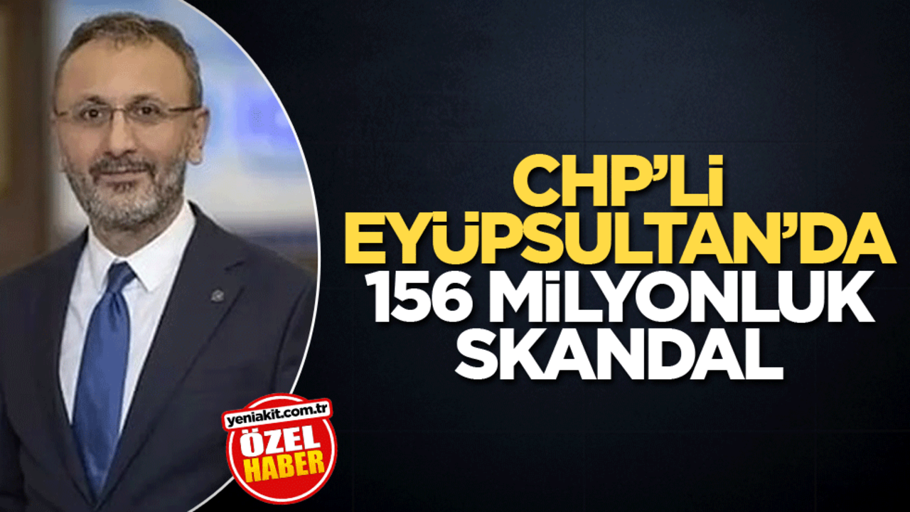 CHP’li Eyüpsultan’da 156 milyonluk skandal