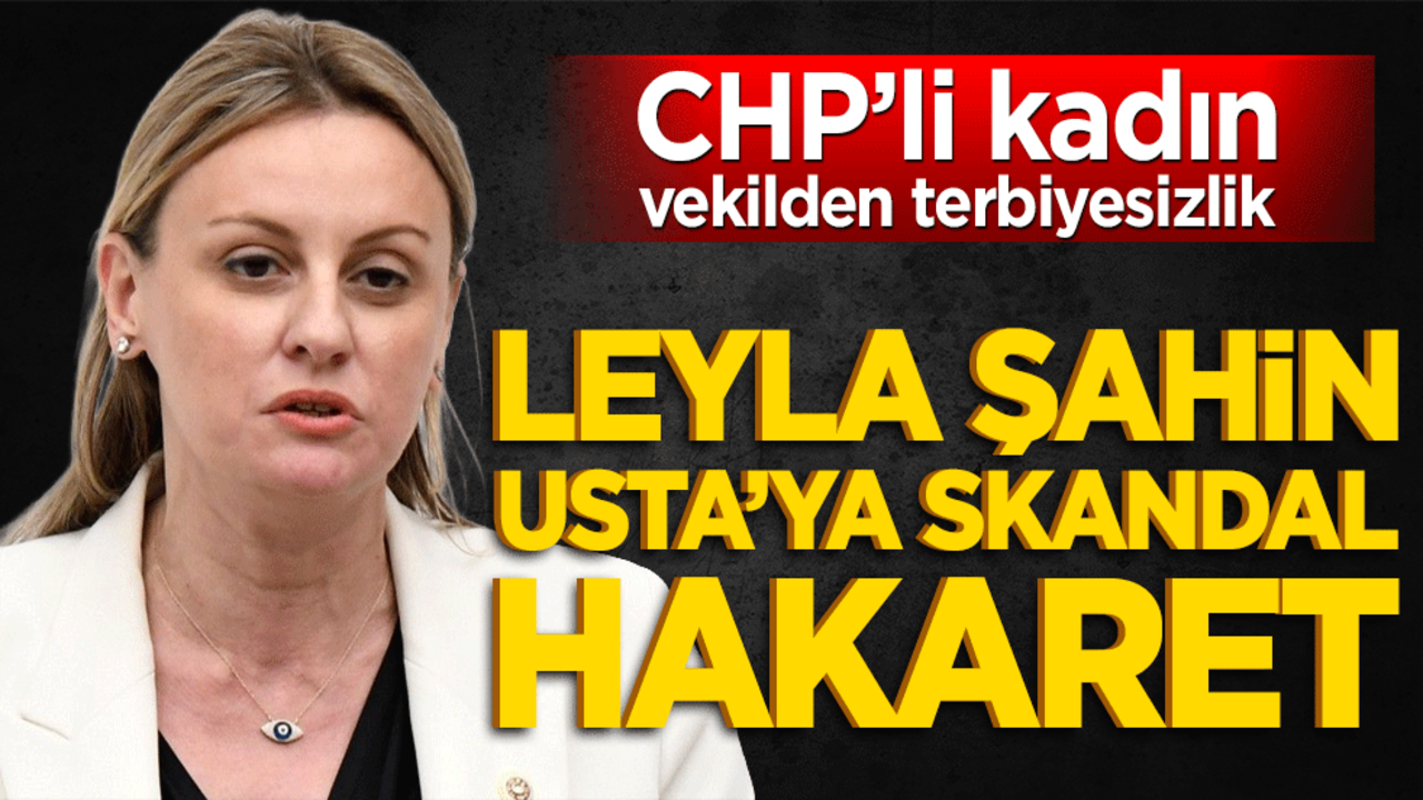 CHP’li kadın vekilden terbiyesizlik! Leyla Şahin Usta’ya skandal hakaret