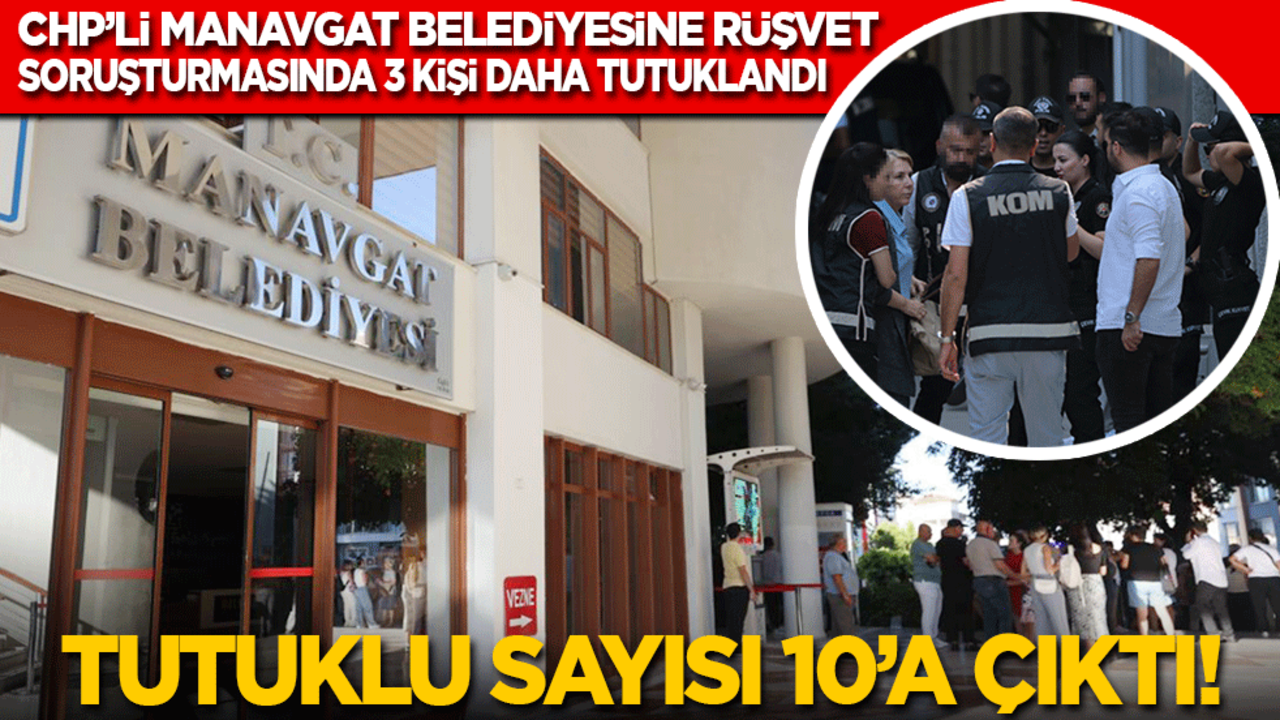 CHP’li Manavgat Belediyesine rüşvet soruşturmasında 3 kişi daha tutuklandı: Tutuklu sayısı 10’a çıktı!