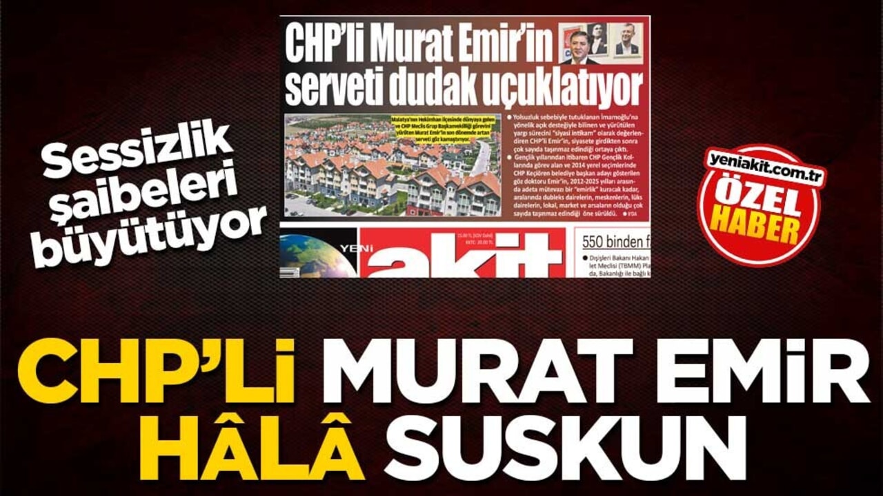 CHP’li Murat Emir hâlâ suskun! Sessizlik şaibeleri büyütüyor