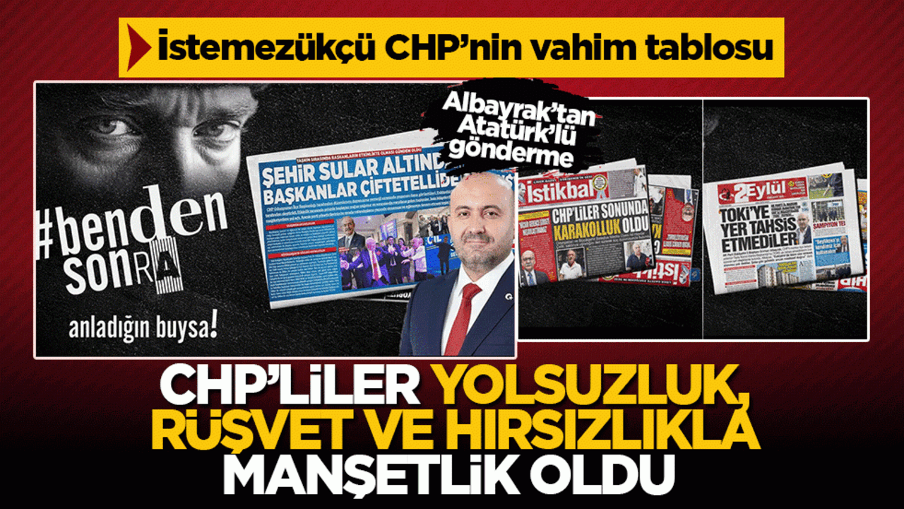 CHP’liler karakolluk oldu, yolsuzluk manşetleri patladı: Albayrak’tan Atatürk’lü "Benden sonra anladığın buysa..." göndermesi kapak oldu