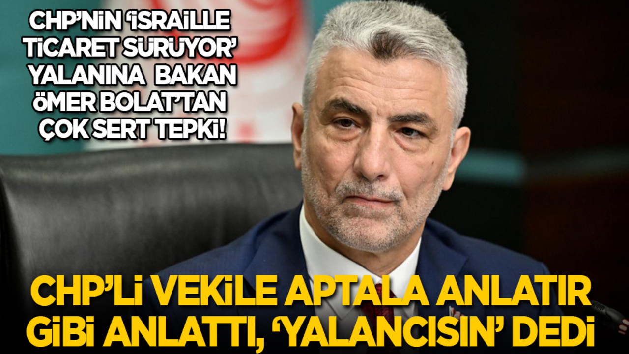 CHP’nin ‘İsrail ile ticaret sürüyor’ yalanına Bolat’tan sert tepki! CHP'li vekile aptala anlatır gibi bir kez daha anlatıp 'Yalancısın' dedi