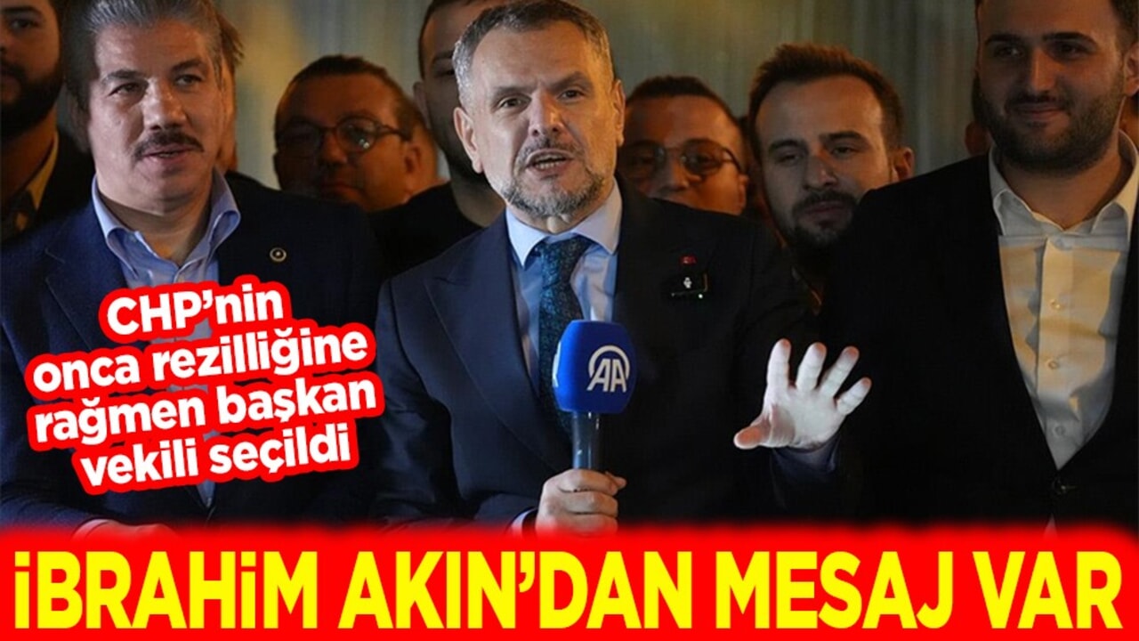 CHP’nin onca rezilliğine rağmen başkan vekili seçildi. İbrahim Akın’dan mesaj var