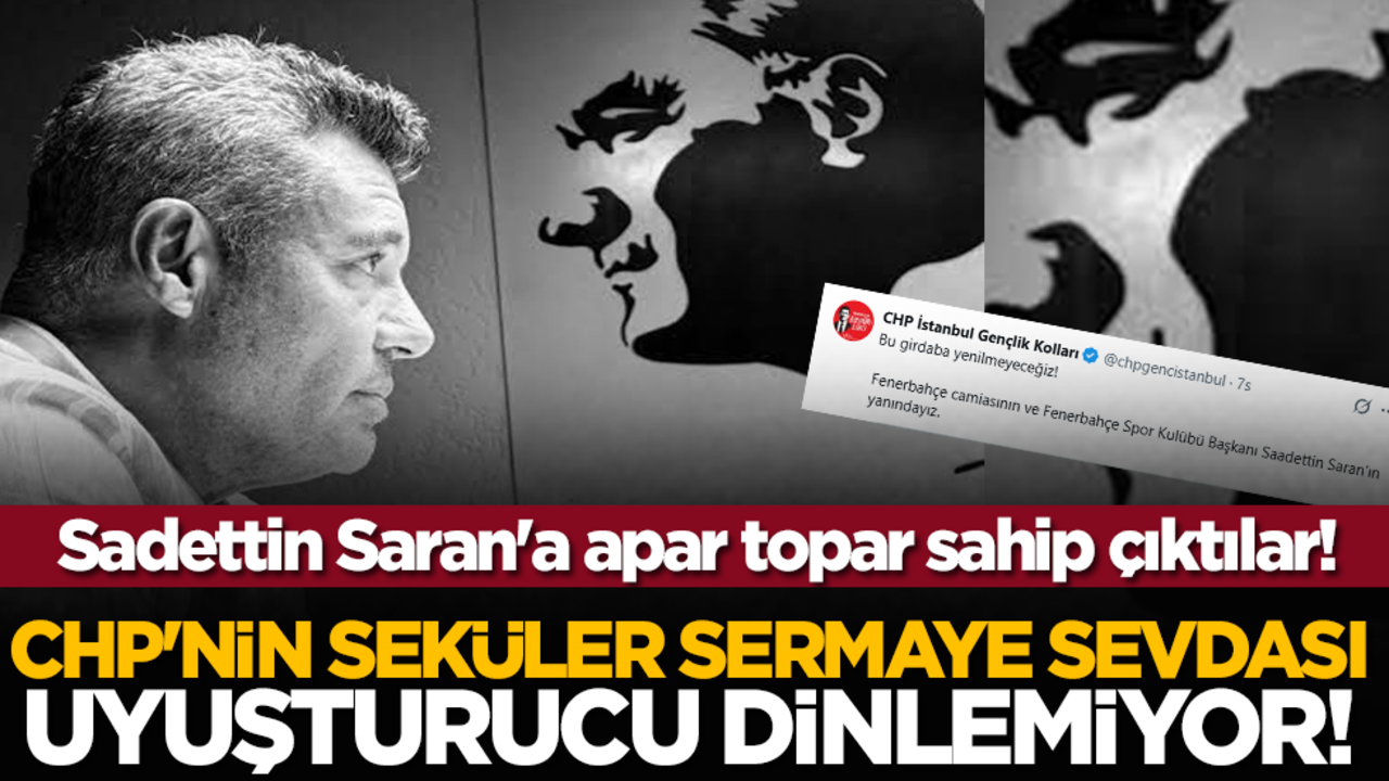 CHP'nin seküler sermaye sevdası uyuşturucu dinlemiyor! Sadettin Saran'a apartopar sahip çıktılar!