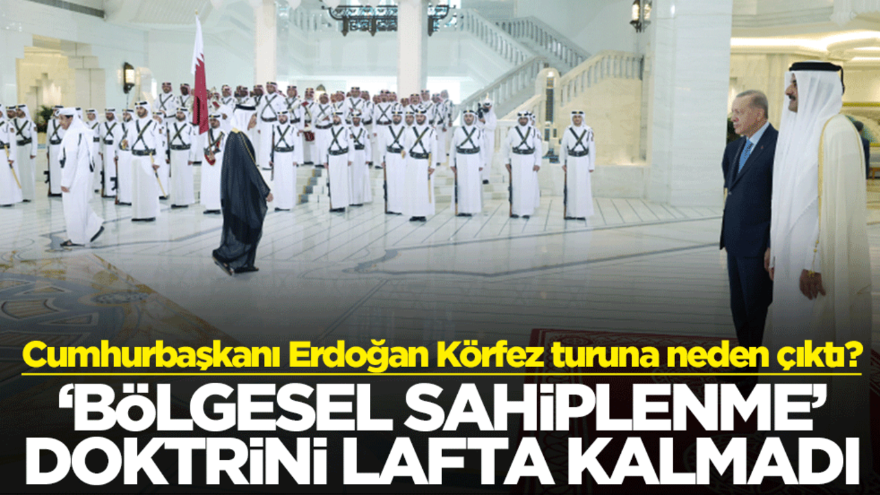 Cumhurbaşkanı Erdoğan Körfez turuna neden çıktı? "Bölgesel sahiplenme" doktrini lafta kalmadı