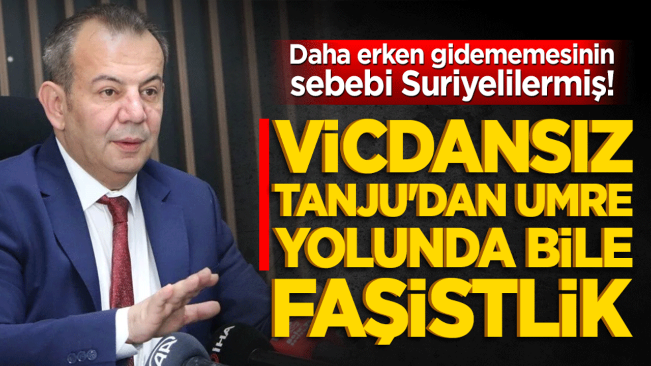 Daha erken gidememesinin sebebi Suriyelilermiş! Vicdansız Tanju'dan Umre yolunda bile faşistlik