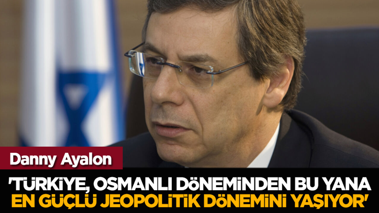 Danny Ayalon: 'Türkiye, Osmanlı döneminden bu yana en güçlü jeopolitik dönemini yaşıyor'