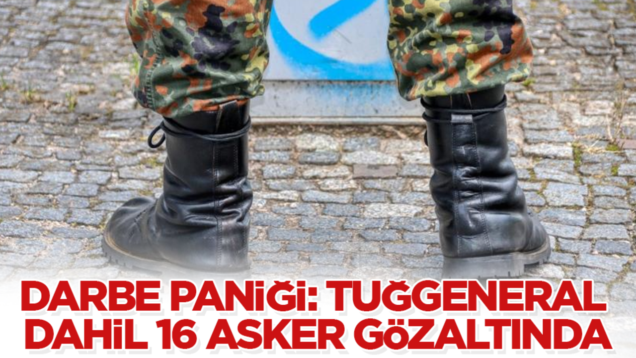Darbe paniği! Tuğgeneral dahil 16 asker gözaltında