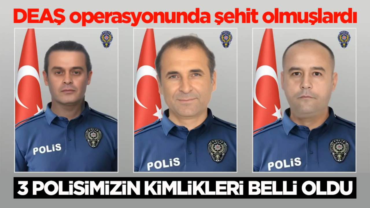DEAŞ operasyonunda şehit olmuşlardı! 3 polisimizin kimlikleri belli oldu