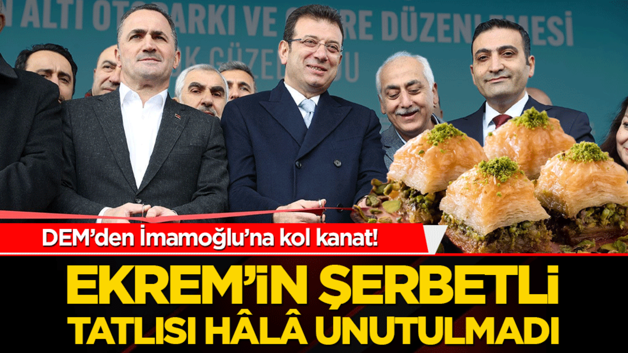 DEM’den İmamoğlu’na kol kanat! Ekrem’in şerbetli tatlısı hâlâ unutulmadı