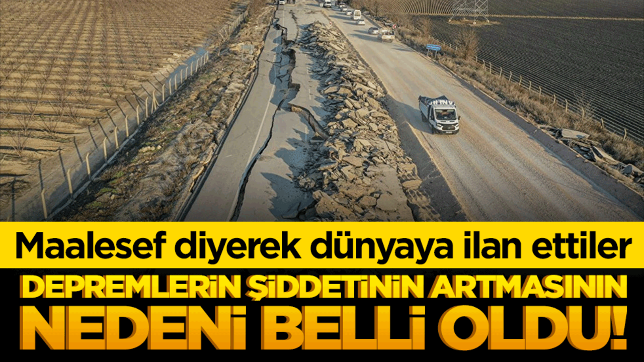 Depremlerin şiddetinin artmasının nedeni belli oldu! Maalesef diyerek dünyaya ilan ettiler