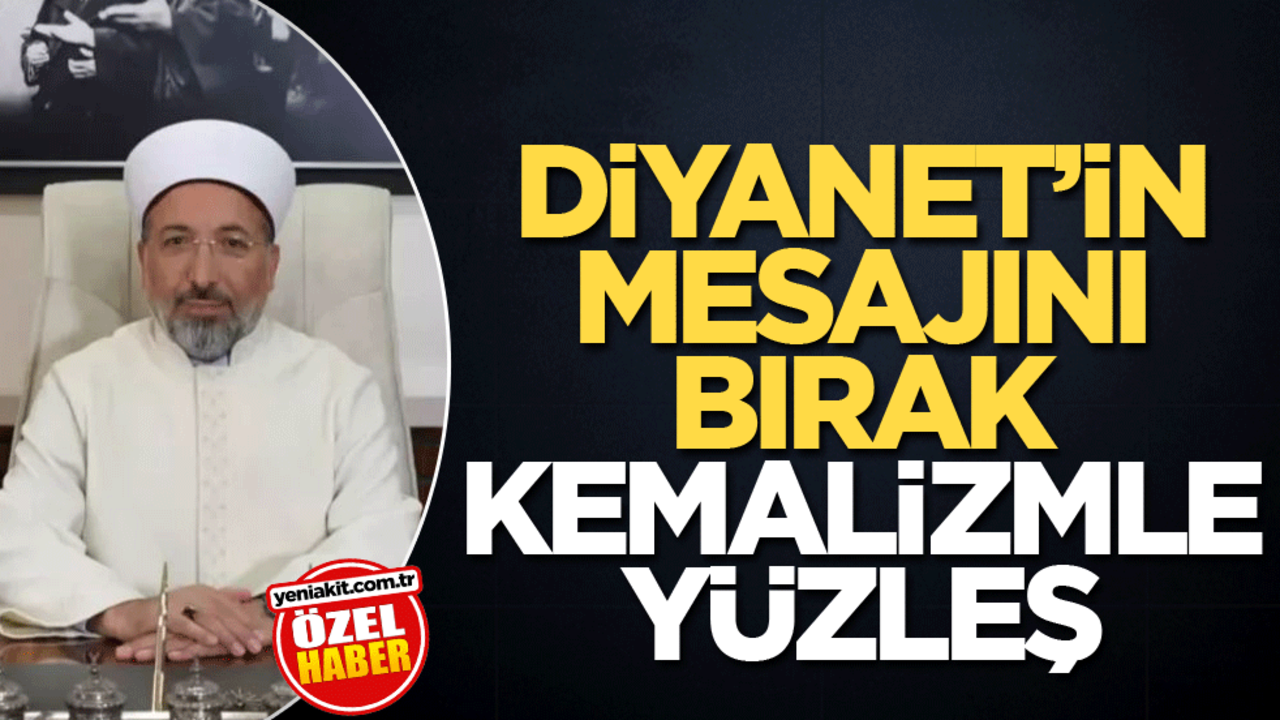 Diyanet’in mesajını bırak Kemalizmle yüzleş