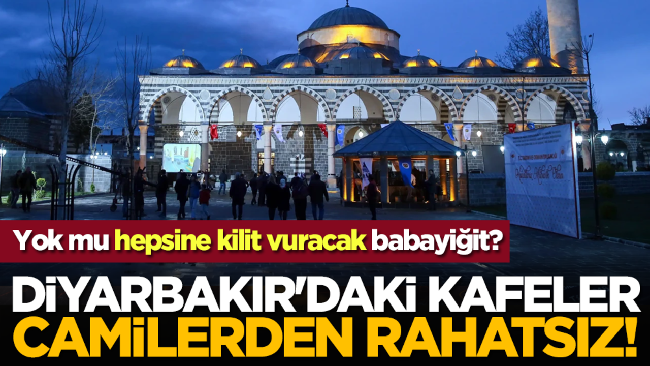 Diyarbakır'daki kafeler Camilerden rahatsız! Yok mu hepsine kilit vuracak babayiğit?