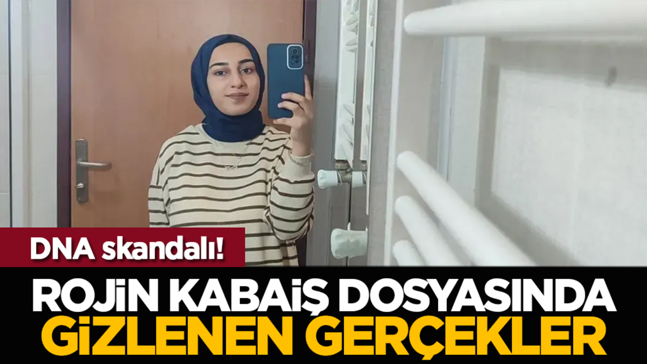 DNA skandalı! Rojin Kabaiş dosyasında gizlenen gerçekler