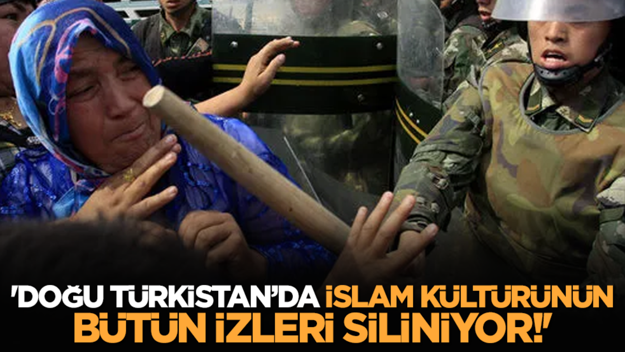 'Doğu Türkistan’da İslâm kültürünün bütün izleri siliniyor!'