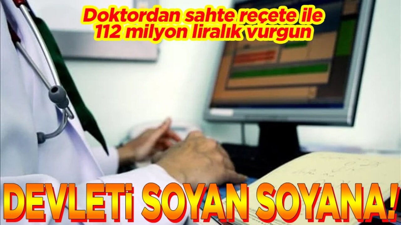 Doktordan sahte reçete ile 112 milyon liralık vurgun Devleti soyan soyana!
