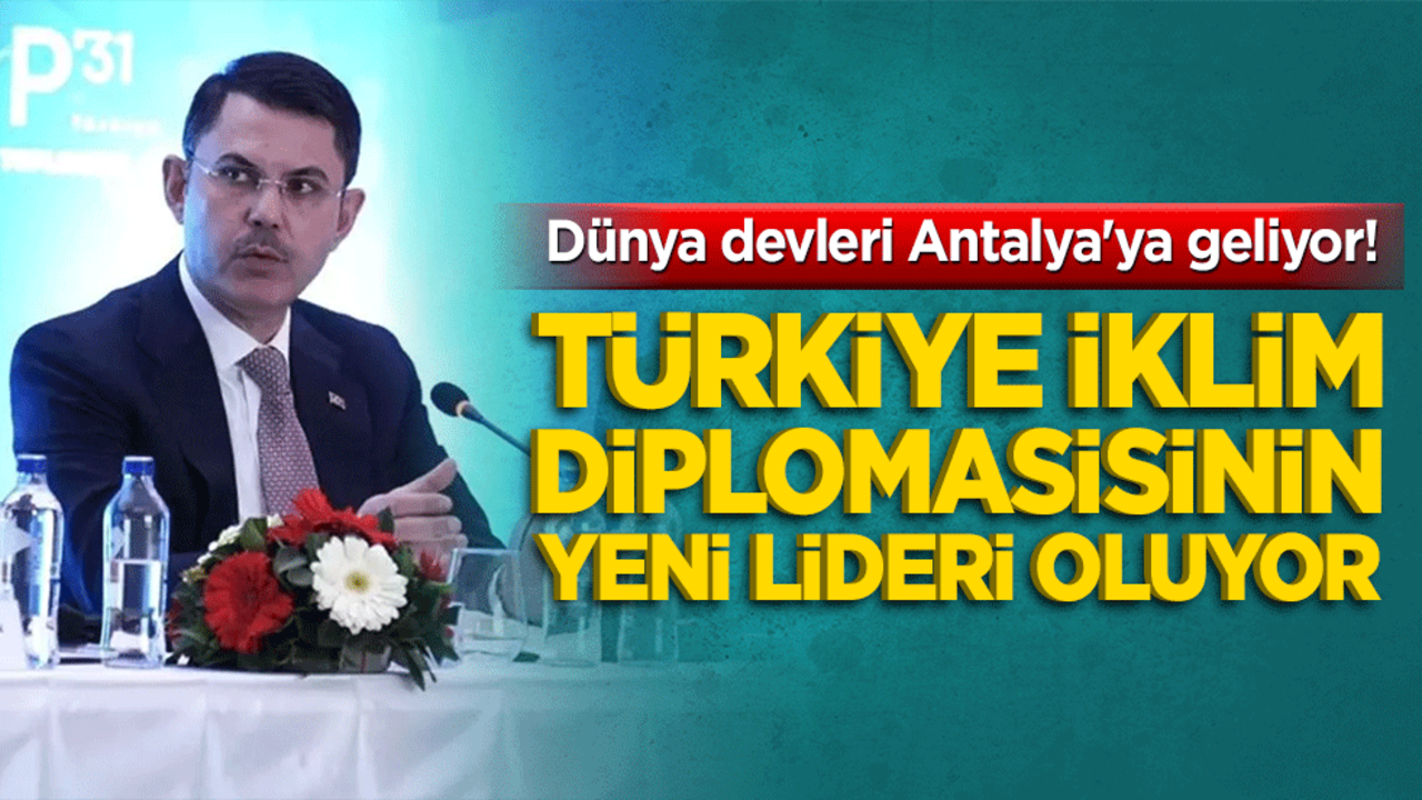 Dünya devleri Antalya'ya geliyor! Türkiye iklim diplomasisinin yeni lideri oluyor!