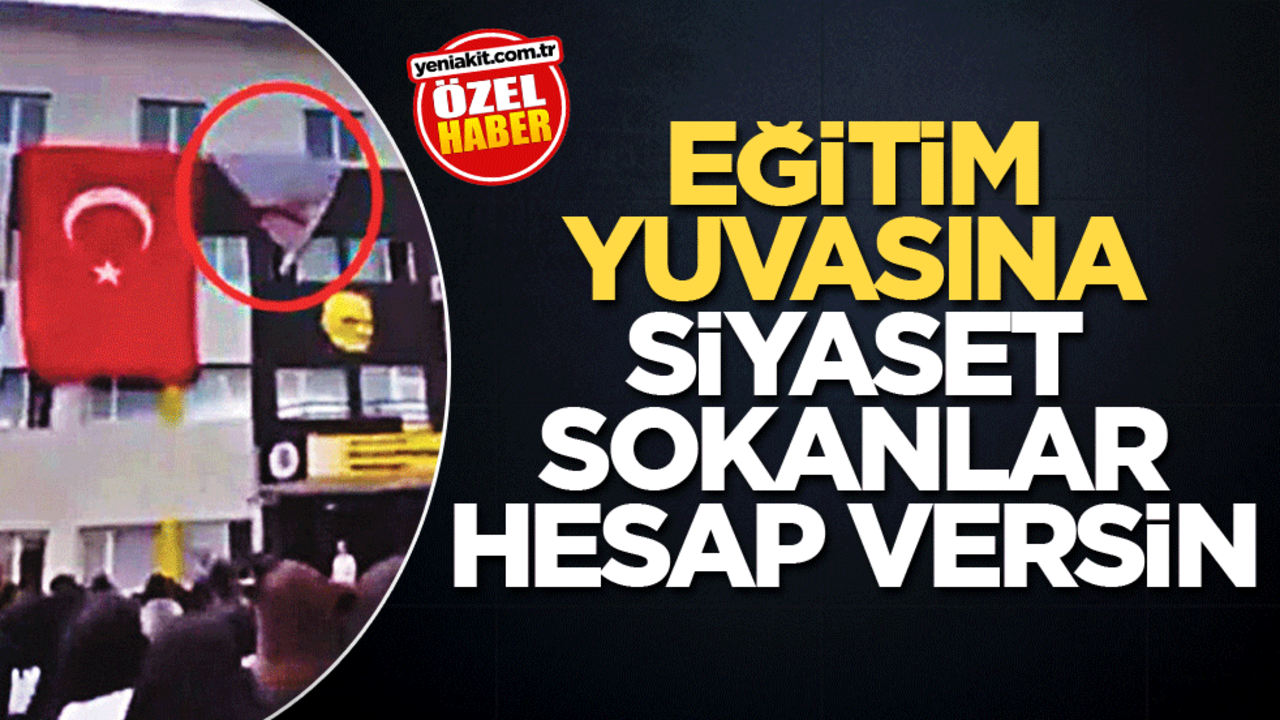 Eğitim yuvasına siyaset sokanlar hesap versin