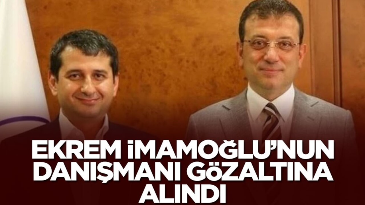 Ekrem İmamoğlu’nun danışmanı gözaltına alındı