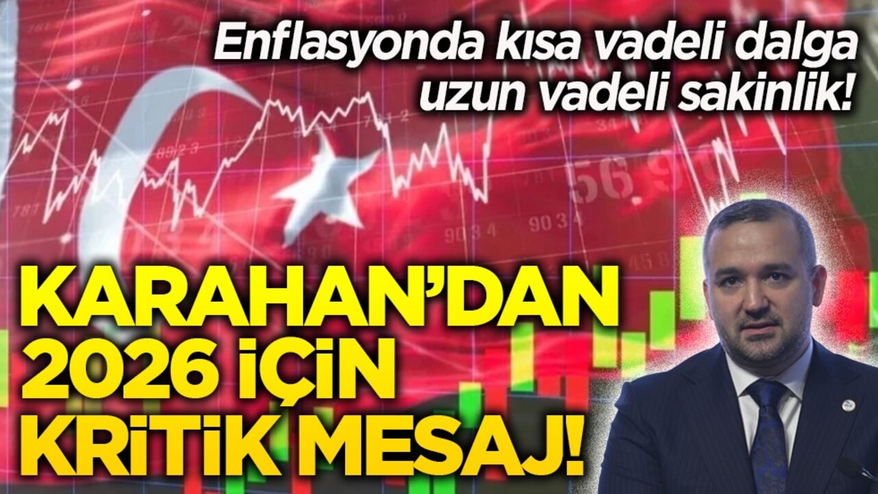 Enflasyonda kısa vadeli dalga, uzun vadeli sakinlik! Karahan’dan 2026 için kritik mesaj!