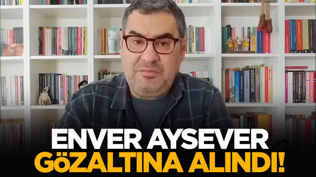 Enver Aysever gözaltına alındı!
