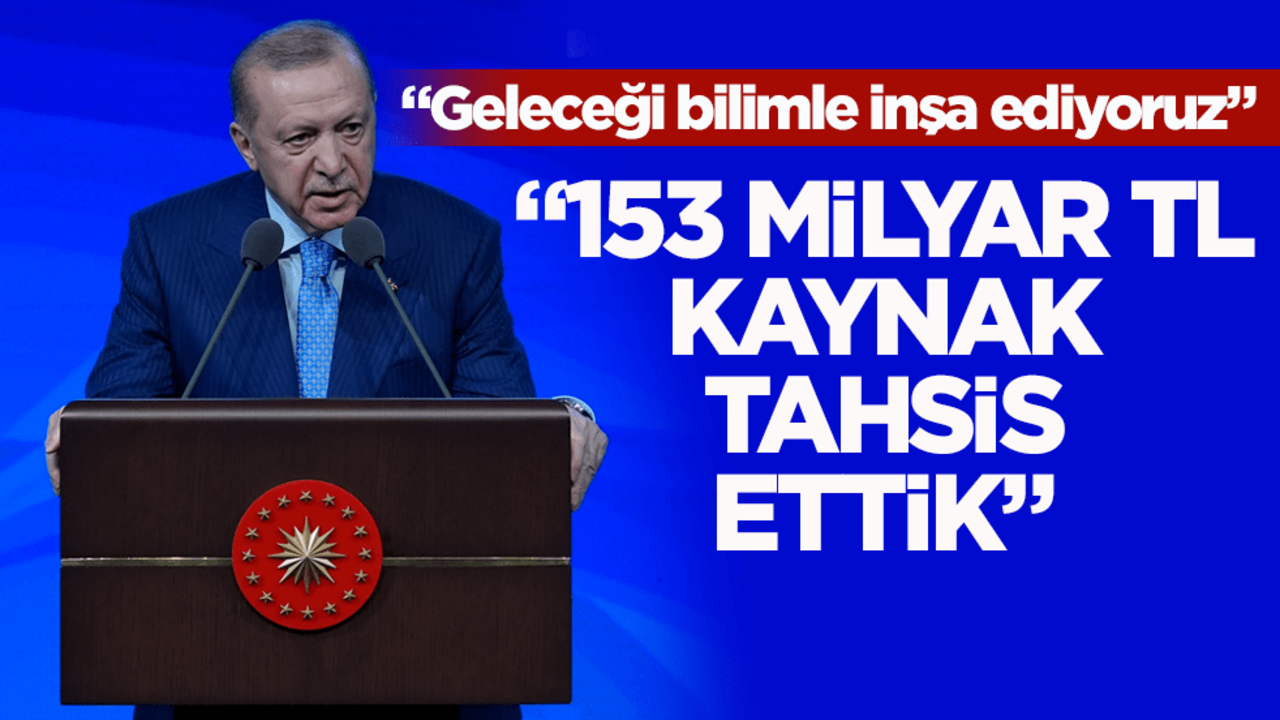 Cumhurbaşkanı Erdoğan: Geleceği bilimle inşa ediyoruz! 153 milyar TL kaynak tahsis ettik