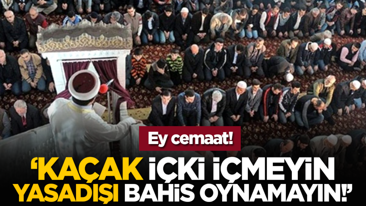 'Ey cemaat! Kaçak içki içmeyin, yasadışı bahis oynamayın!'