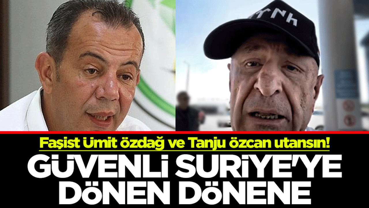Faşist Ümit Özdağ ve Tanju Özcan utansın! Güvenli Suriye'ye dönen dönene