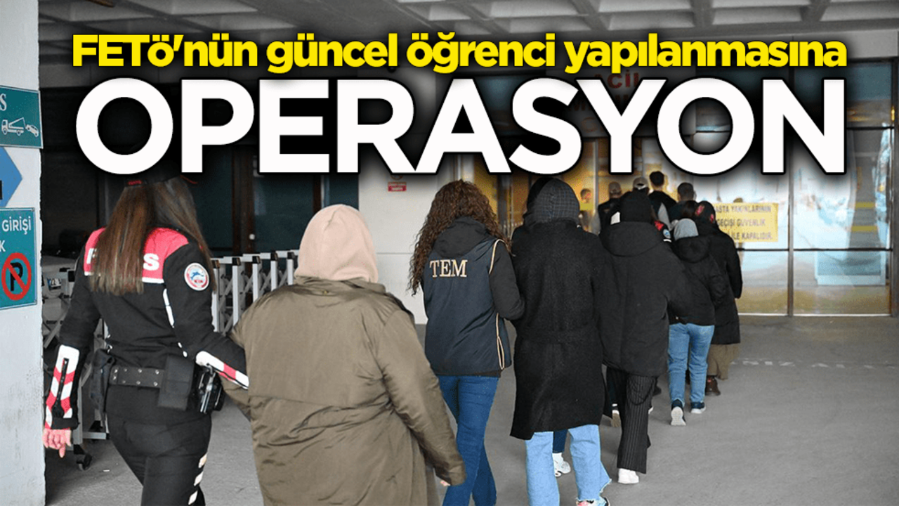 FETÖ'nün güncel öğrenci yapılanmasına operasyon: 12 gözaltı