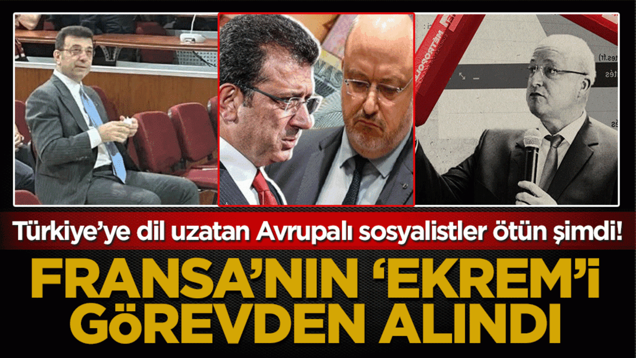 Fransa’nın ‘Ekrem’i görevden alındı: Türkiye’ye dil uzatan Avrupalı sosyalistler ötün şimdi