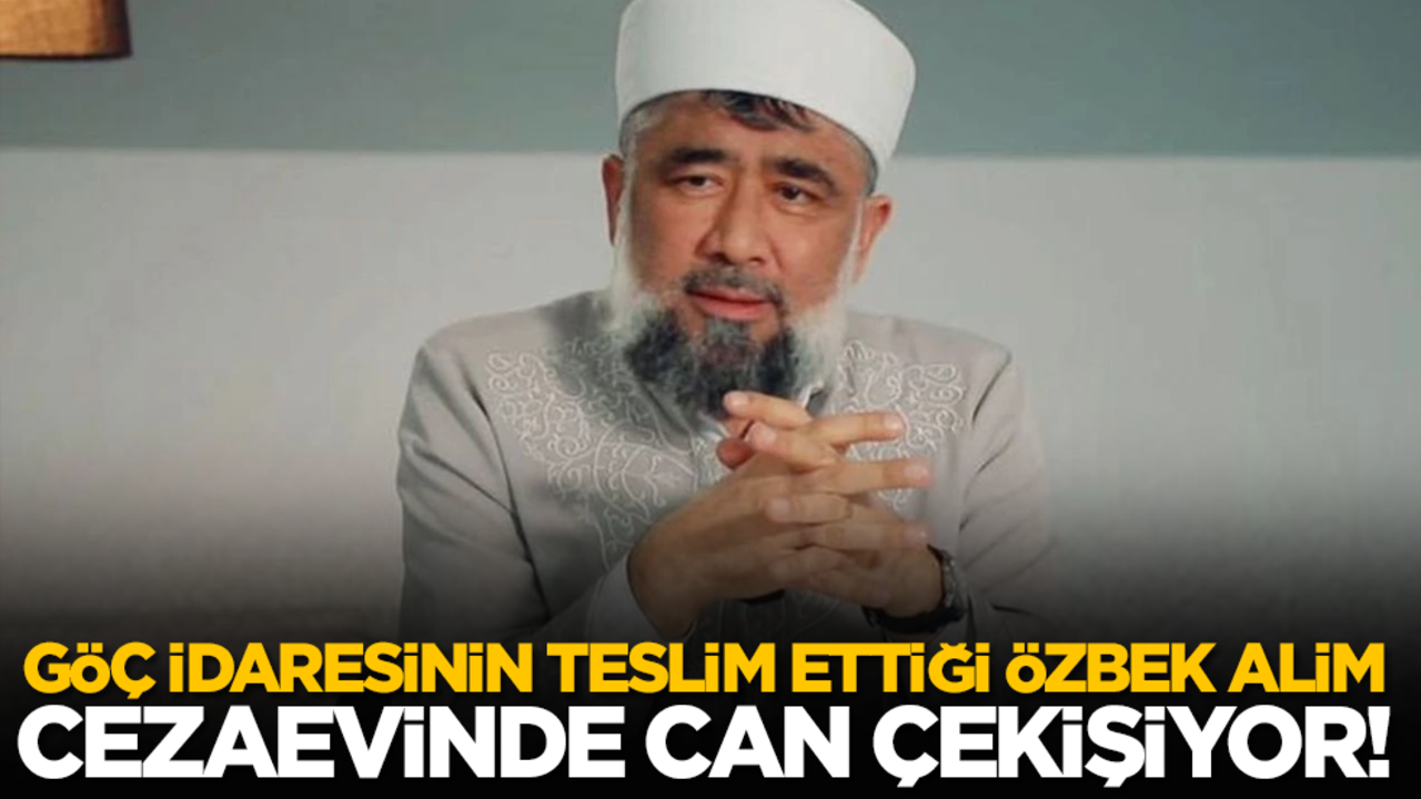Göç idaresinin teslim ettiği Özbek alim cezaevinde can çekişiyor!