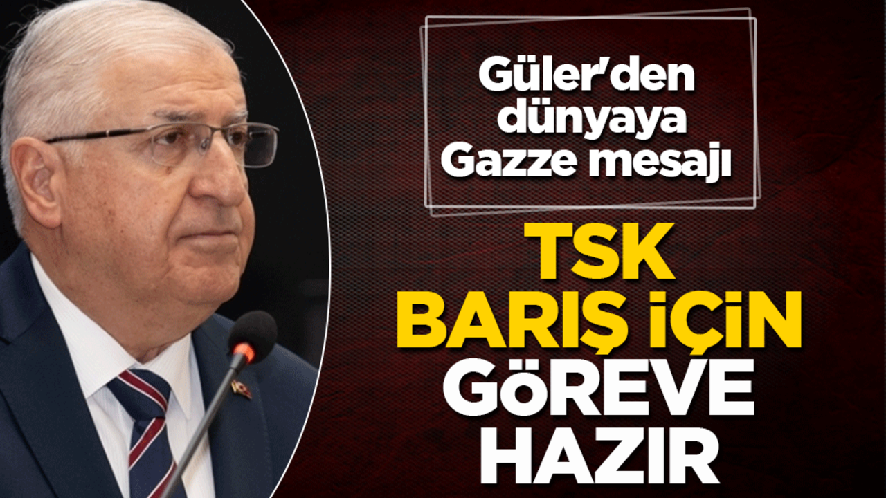 Güler'den dünyaya Gazze mesajı: TSK barış için göreve hazır!