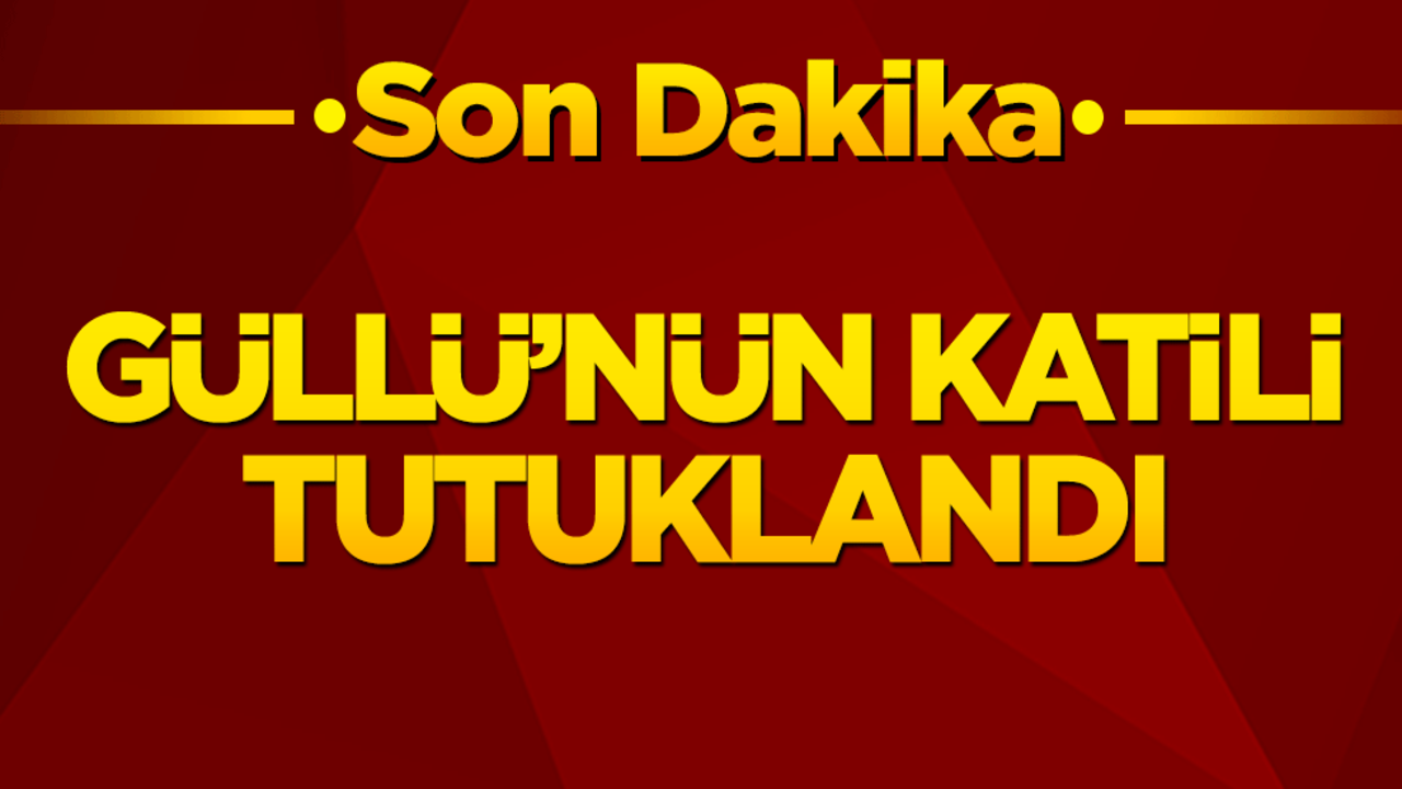 Güllü’nün katili tutuklandı