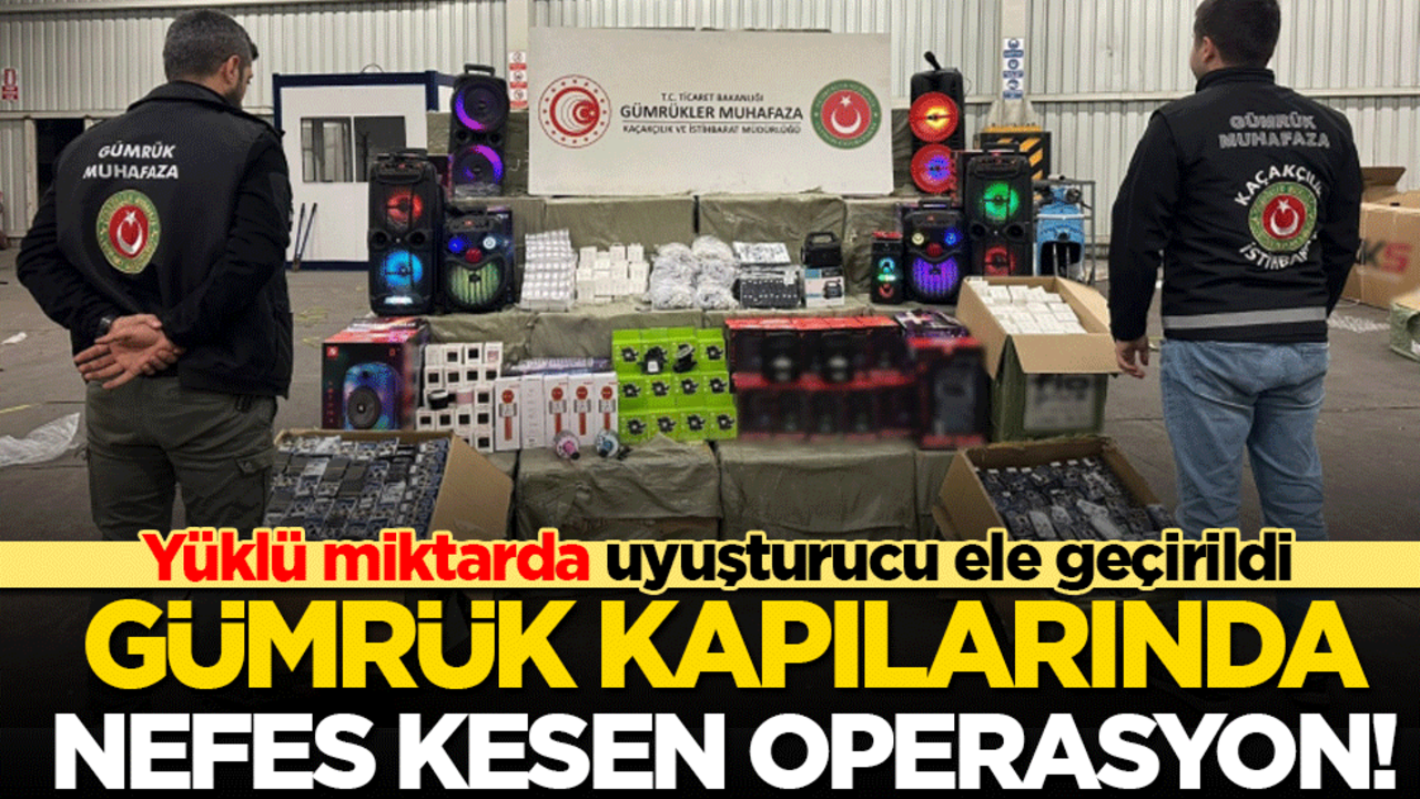 Gümrük kapılarında nefes kesen operasyon! Yüklü miktarda uyuşturucu ele geçirildi