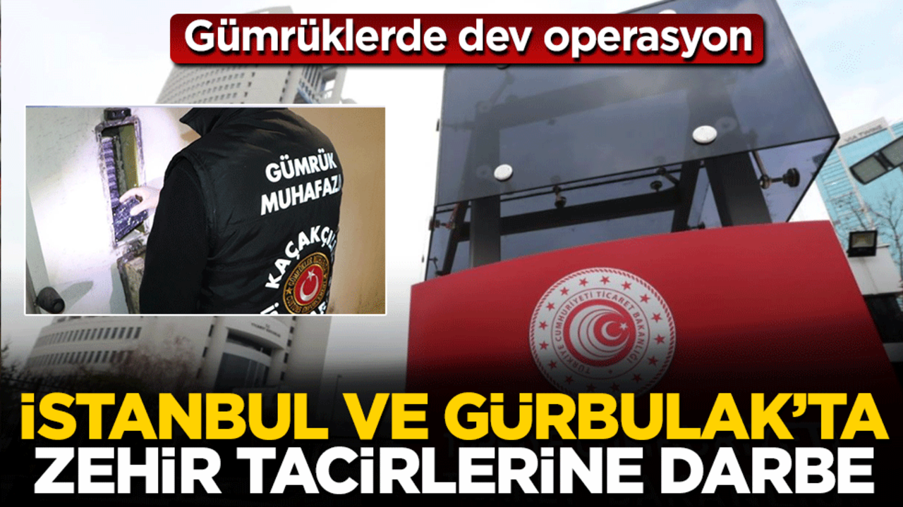 Gümrüklerde dev operasyon: İstanbul ve Gürbulak'ta zehir tacirlerine darbe
