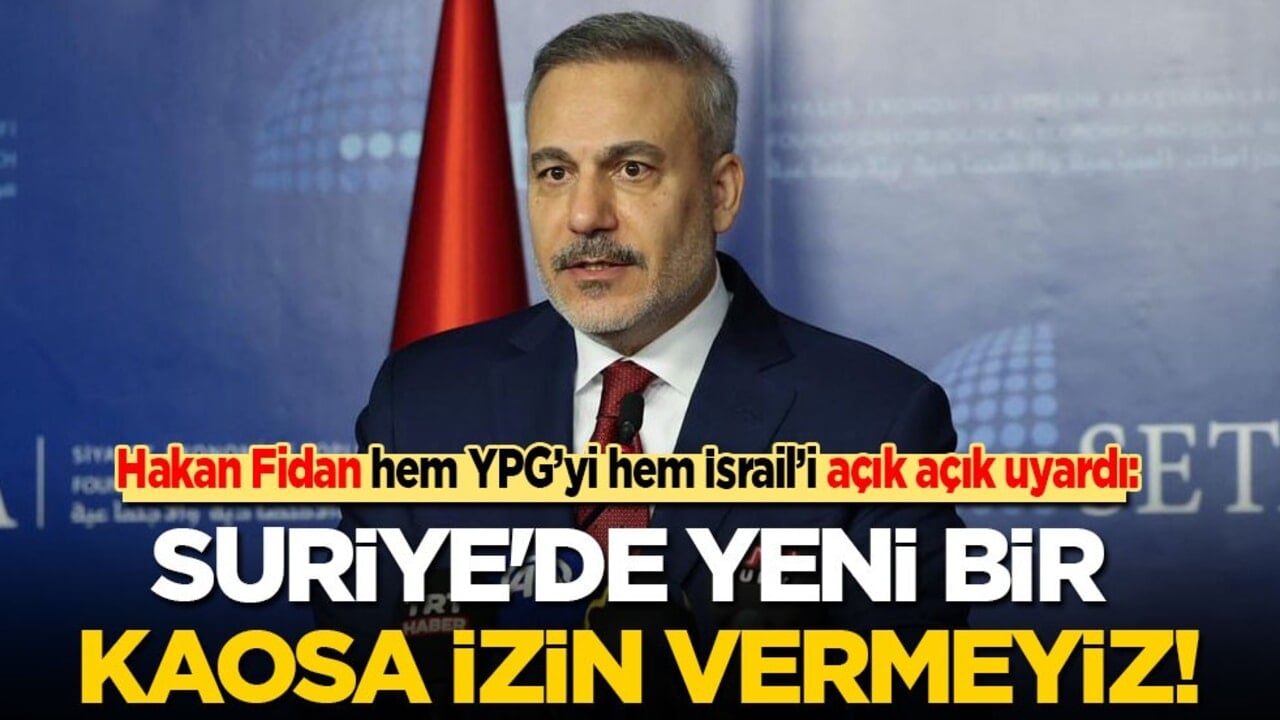 Hakan Fidan’dan hem YPG’ye hem İsrail’e uyarı: Suriye'de yeni bir kaosa izin vermeyiz