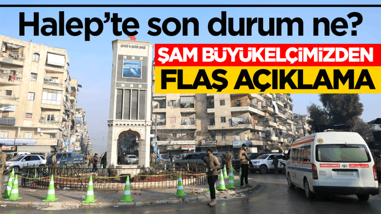 Halep’te son durum ne? Türkiye'nin Şam Büyükelçisinden flaş açıklama