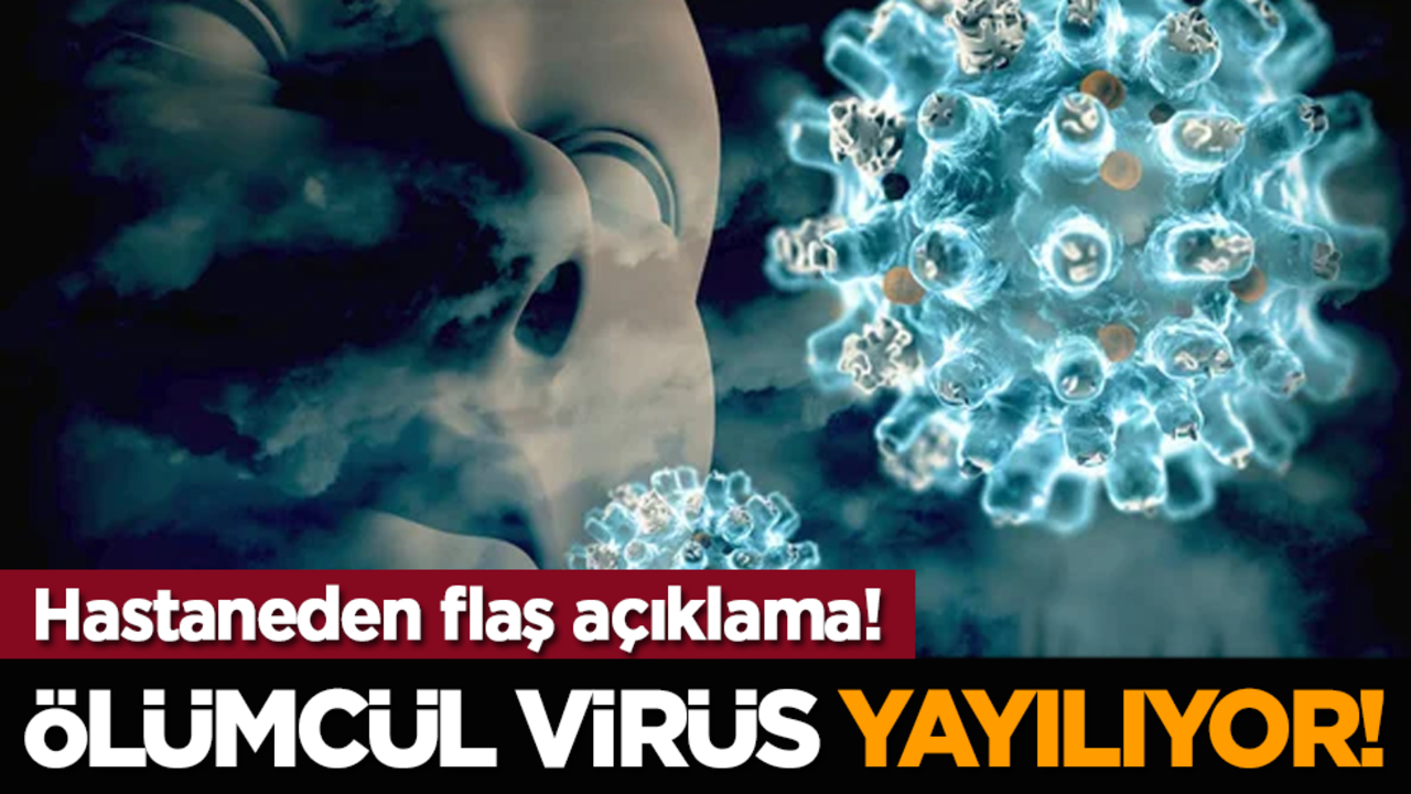 Hastaneden flaş açıklama! Ölümcül virüs yayılıyor!