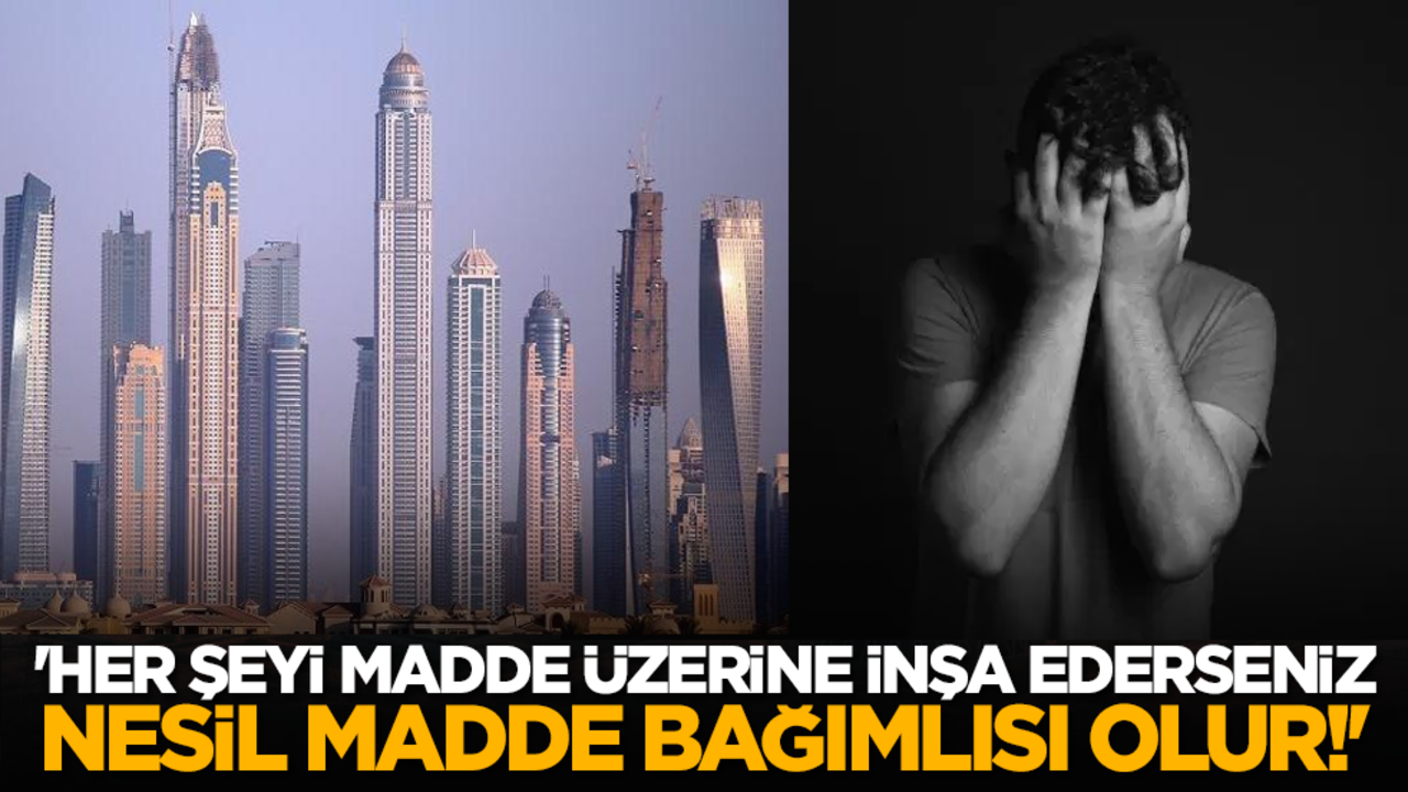 'Her şeyi madde üzerine inşa ederseniz nesil madde bağımlısı olur!'