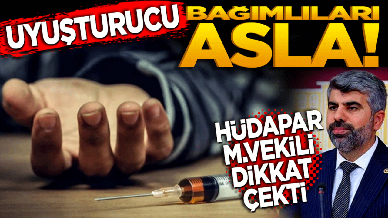 HÜDA PAR Milletvekili dikkat çekti! Uyuşturucu bağımlıları asla gençliğe rol model sunulmamalı!