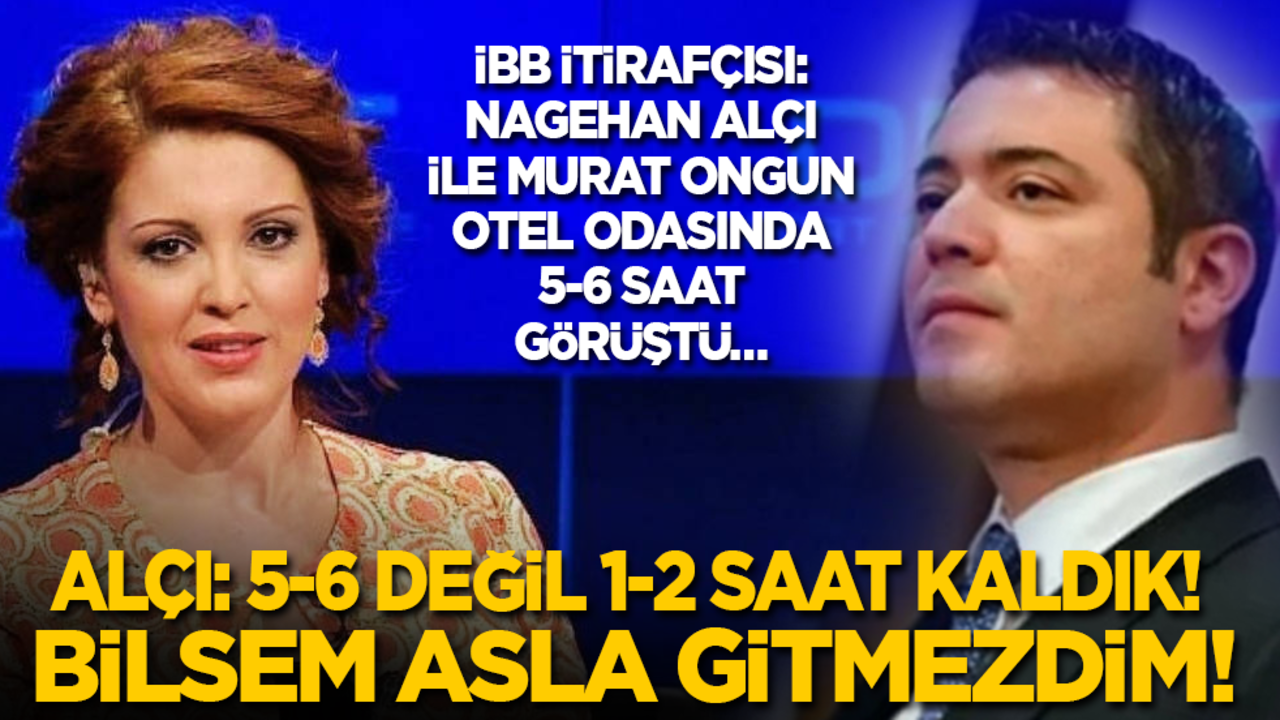 İBB itirafçısı: Nagehan Alçı ile Murat Ongun otel odasında 5-6 saat görüştü… Alçı: 5-6 değil 1-2 saat kaldık! Bilsem asla gitmezdim!
