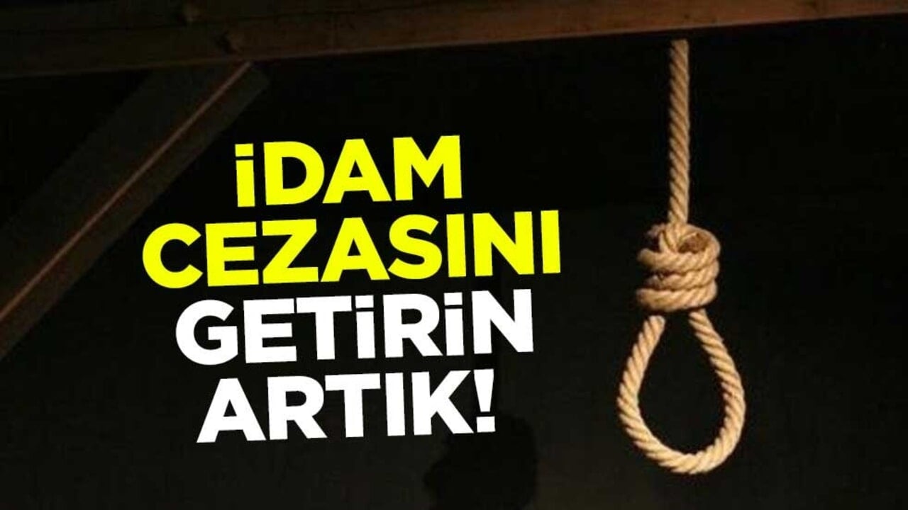 İdam cezasını getirin artık!