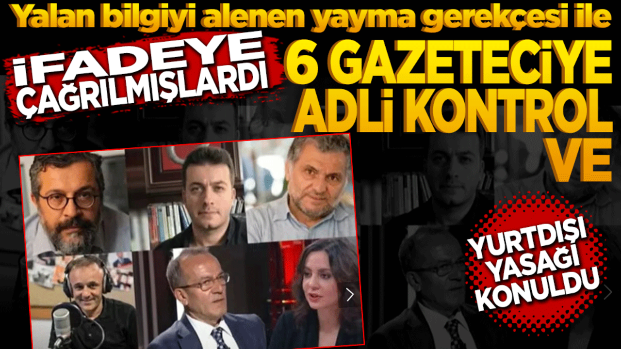 İfadeye çağrılmıştı! 6 gazeteciye adli kontrol ve Yurt dışı yasağı konuldu