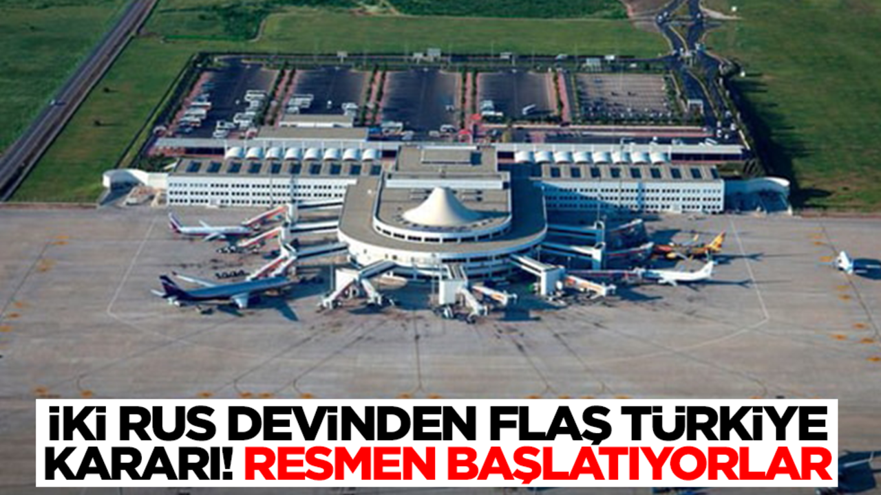 İki Rus devinden flaş Türkiye kararı! Resmen başlatıyorlar
