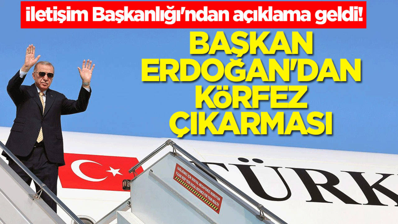 İletişim Başkanlığı'ndan açıklama geldi! Başkan Erdoğan'dan körfez çıkarması