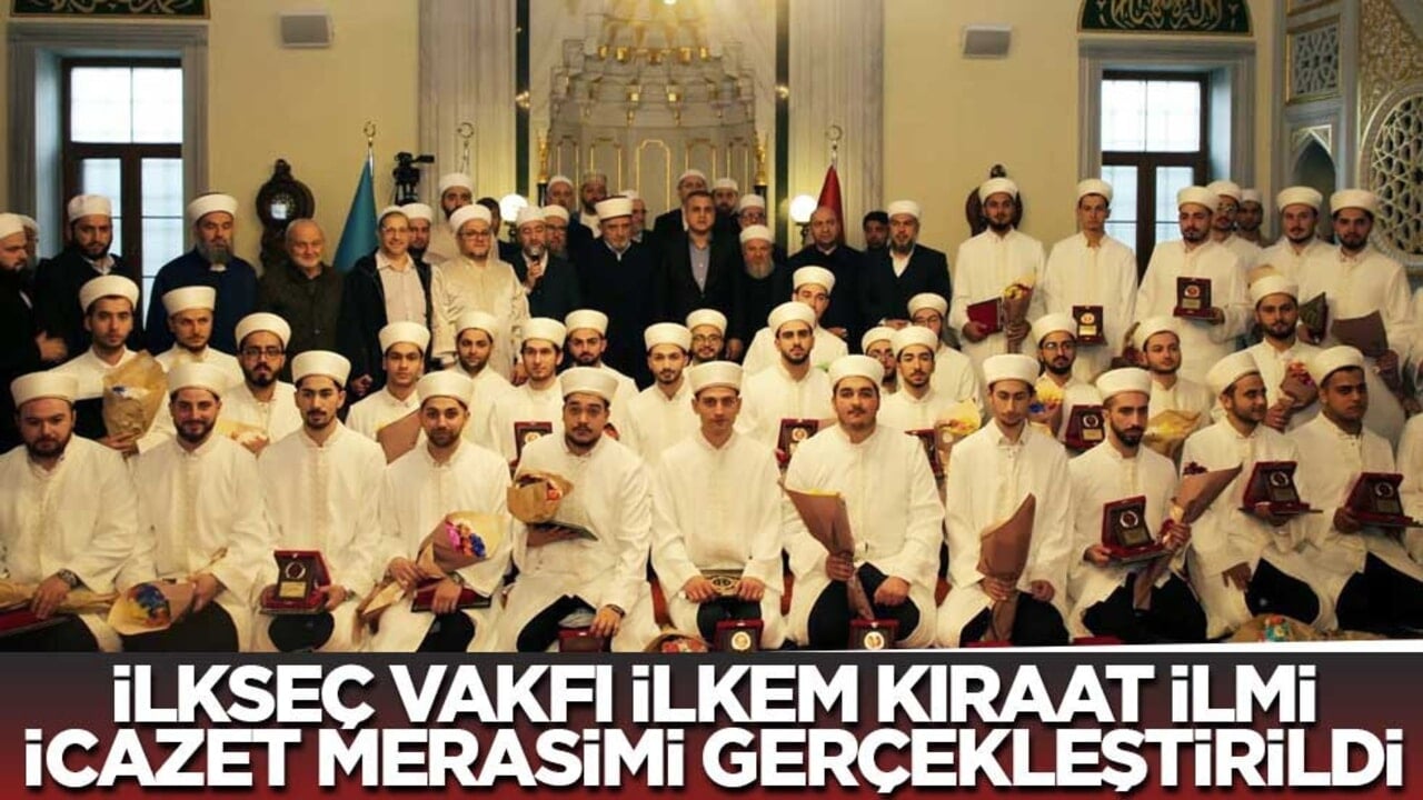 İLKSEÇ Vakfı İLKEM Kıraat İlmi İcazet merasimi gerçekleştirildi
